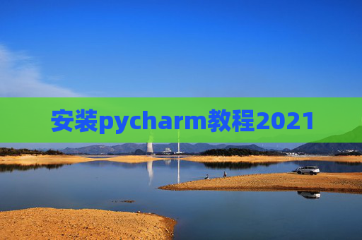 安装pycharm教程2021